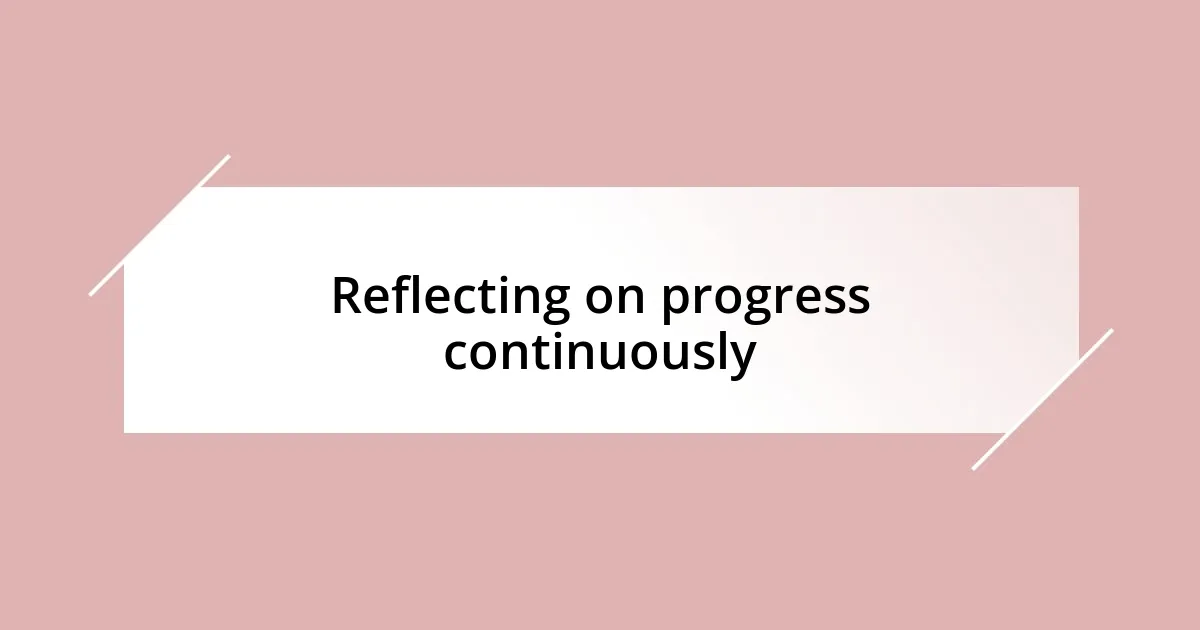 Reflecting on progress continuously