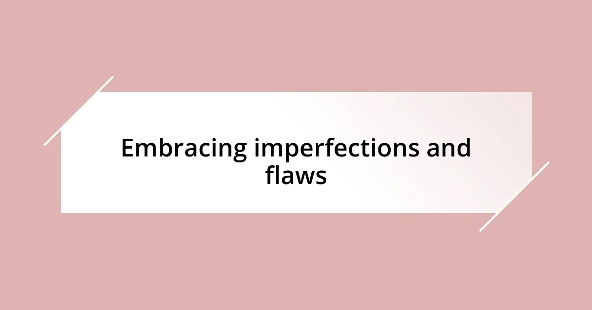 Embracing imperfections and flaws