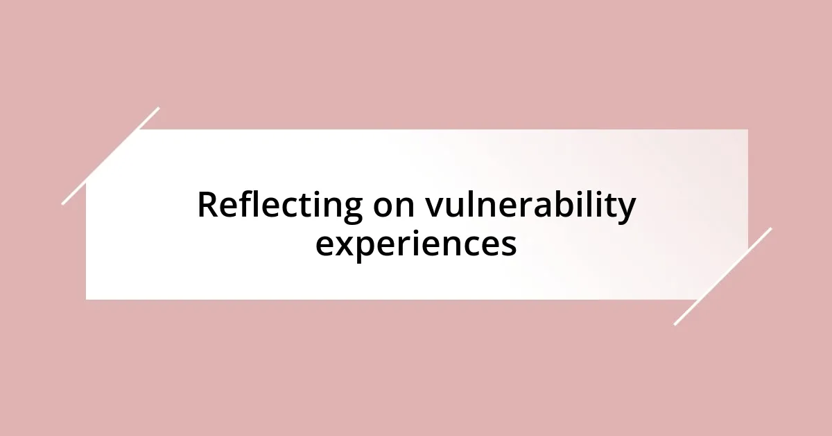 Reflecting on vulnerability experiences