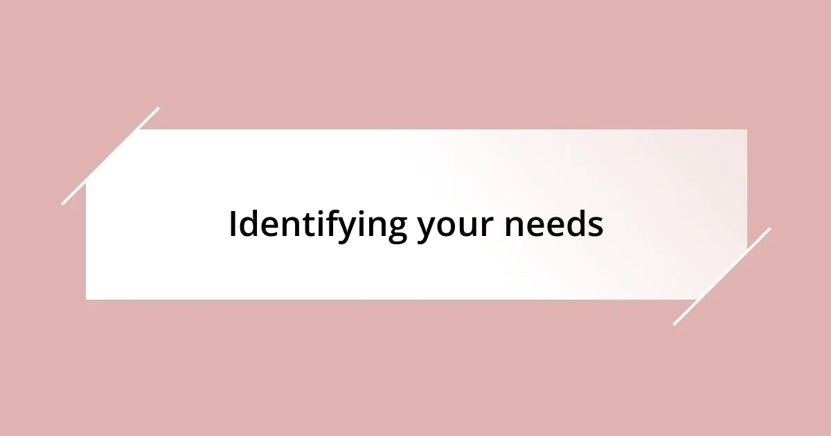 Identifying your needs