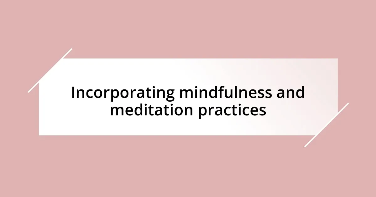 Incorporating mindfulness and meditation practices