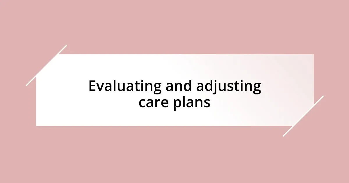 Evaluating and adjusting care plans