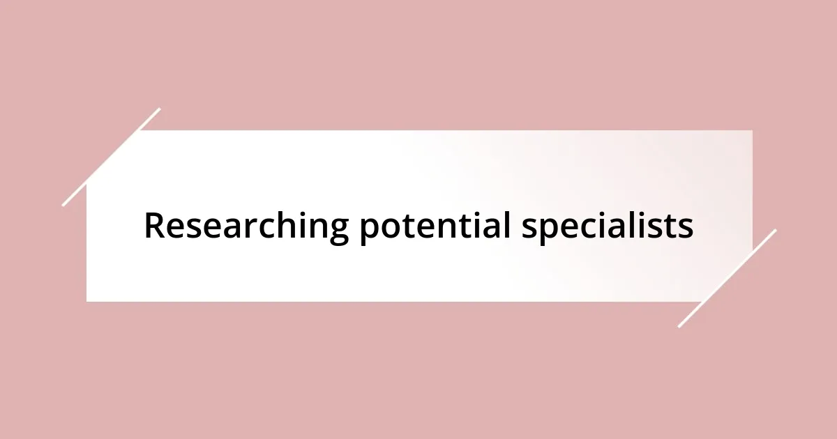 Researching potential specialists