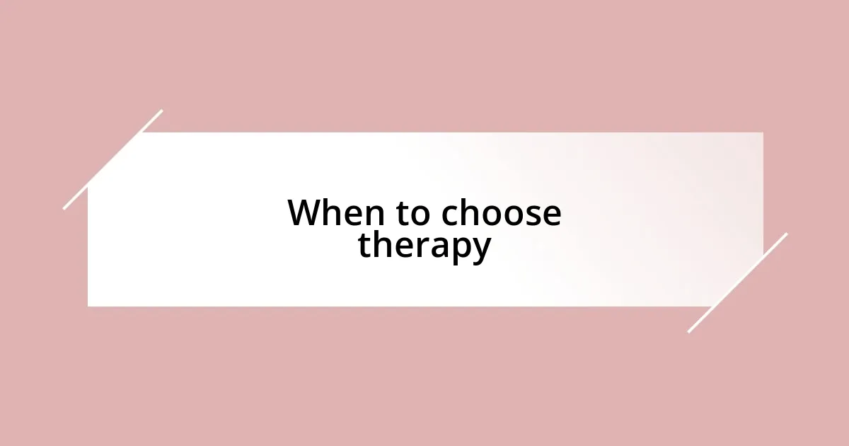 When to choose therapy