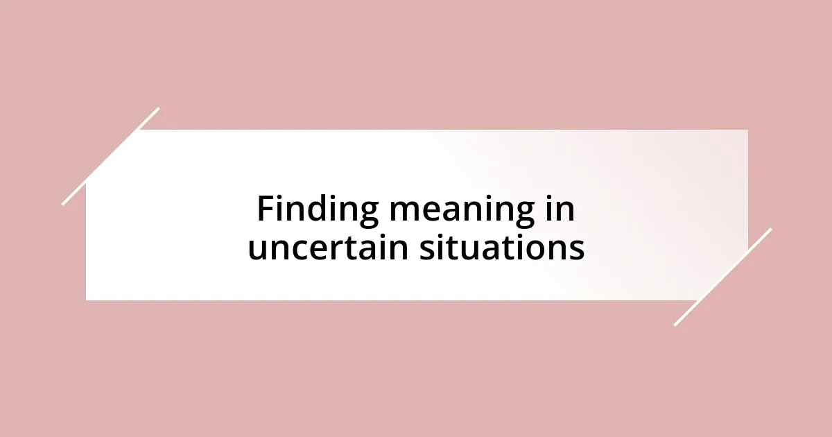 Finding meaning in uncertain situations