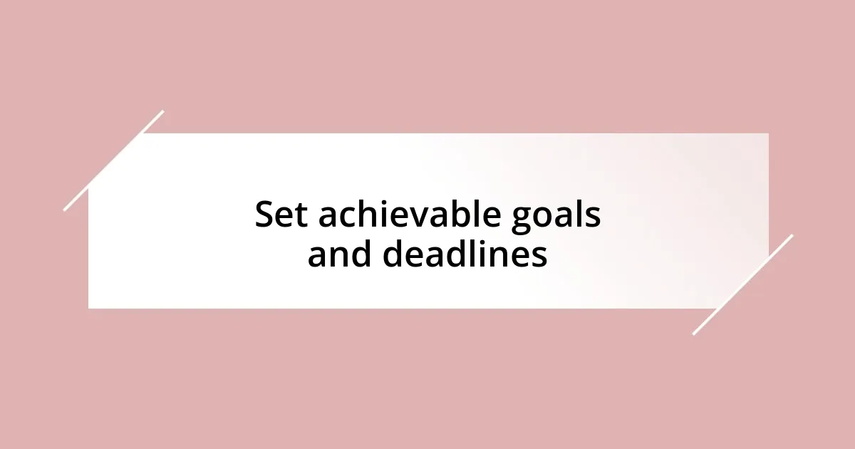 Set achievable goals and deadlines