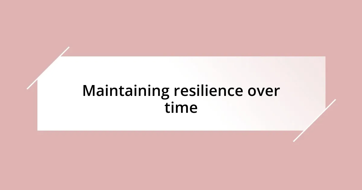 Maintaining resilience over time